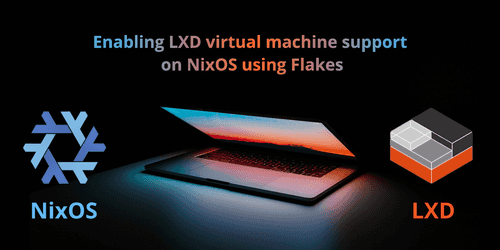 NixOS: Enabling LXD virtual machines using Flakes NixOS: Enabling LXD virtual machines using Flakes